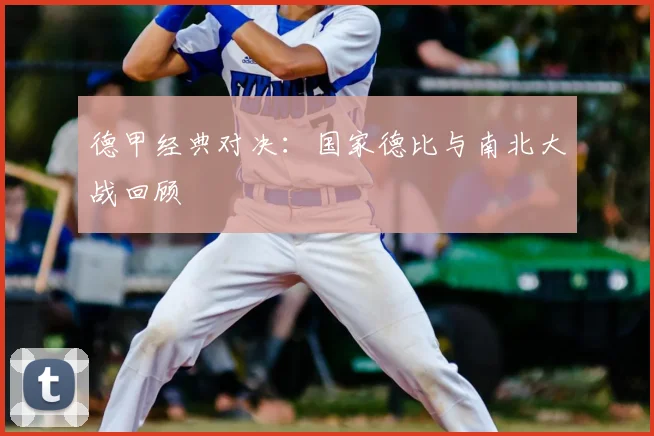 德甲经典对决:国家德比与南北大战回顾