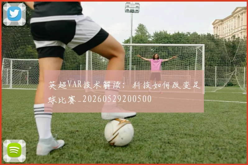 英超VAR技术解读:科技如何改变足球比赛_20260529200500