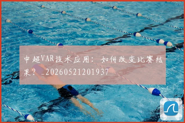 中超VAR技术应用:如何改变比赛结果?_20260521201937