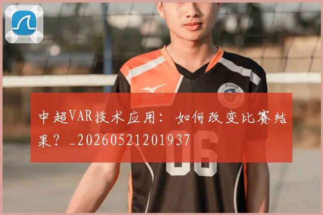 中超VAR技术应用:如何改变比赛结果?_20260521201937