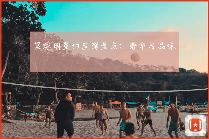篮球明星的座驾盘点:奢华与品味