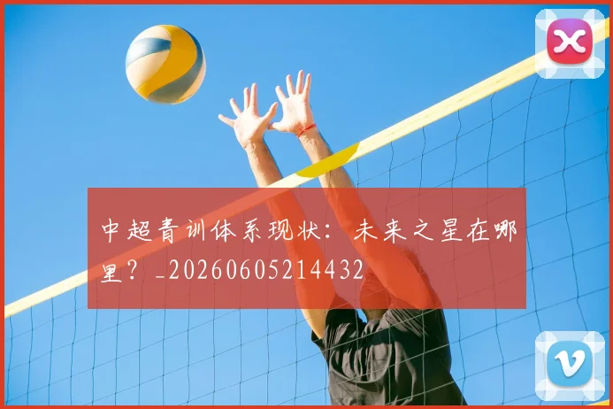 中超青训体系现状:未来之星在哪里?_20260605214432