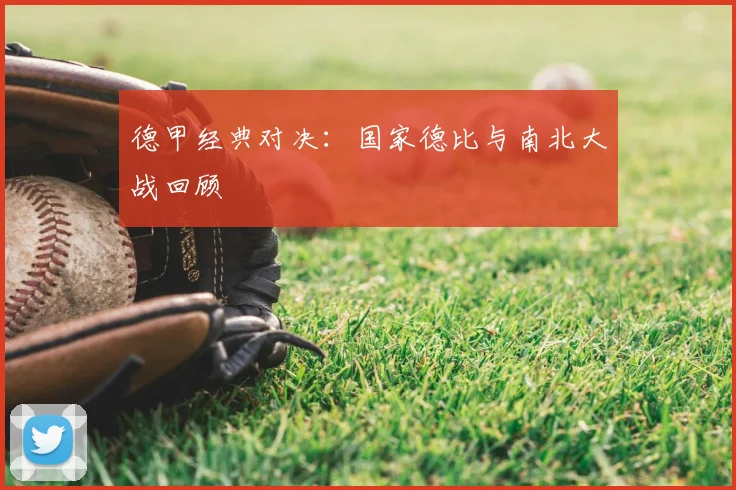 德甲经典对决:国家德比与南北大战回顾