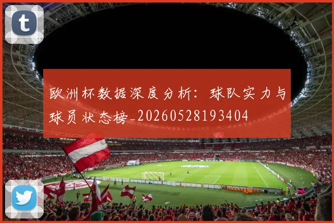 欧洲杯数据深度分析:球队实力与球员状态榜_20260528193404