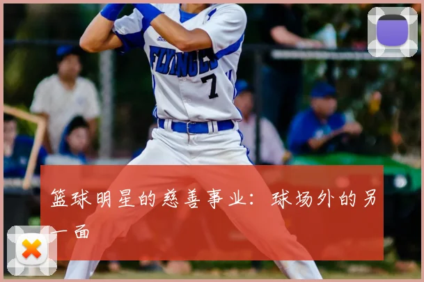 篮球明星的慈善事业:球场外的另一面
